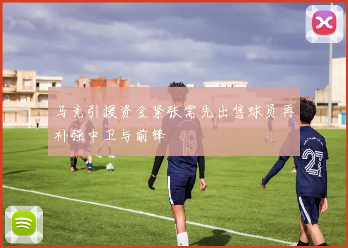 马竞引援资金紧张需先出售球员再补强中卫与前锋