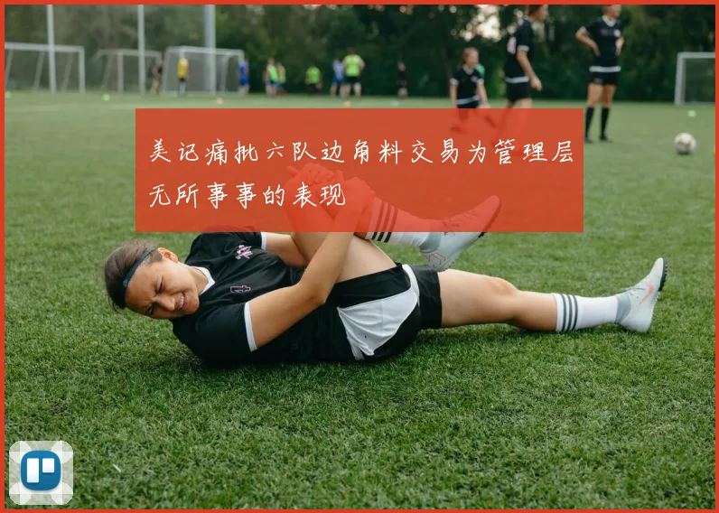 美记痛批六队边角料交易为管理层无所事事的表现