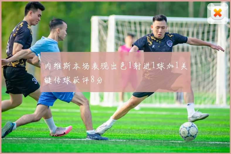 内维斯本场表现出色1射进1球加1关键传球获评8分