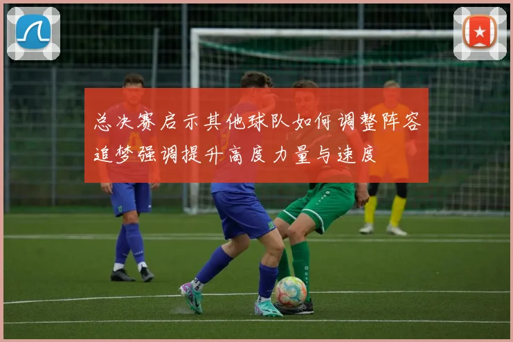 总决赛启示其他球队如何调整阵容追梦强调提升高度力量与速度