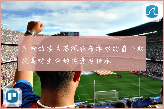 生命的接力赛探花布泽尔的首个助攻是对生命的热爱与传承