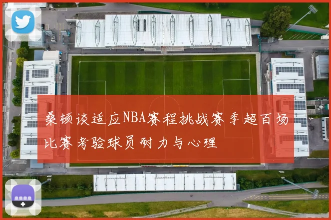 桑顿谈适应NBA赛程挑战赛季超百场比赛考验球员耐力与心理