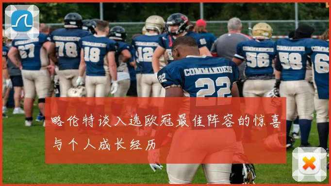 略伦特谈入选欧冠最佳阵容的惊喜与个人成长经历