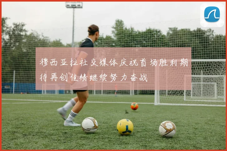 穆西亚拉社交媒体庆祝首场胜利期待再创佳绩继续努力奋战