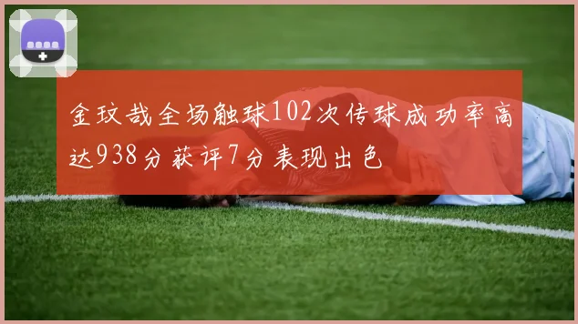 金玟哉全场触球102次传球成功率高达938分获评7分表现出色