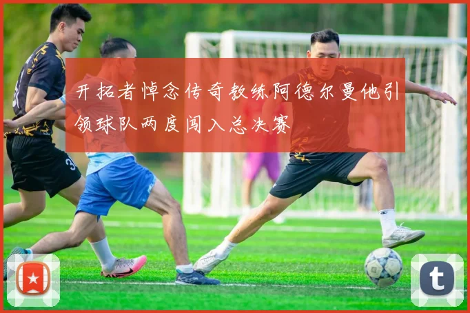开拓者悼念传奇教练阿德尔曼他引领球队两度闯入总决赛